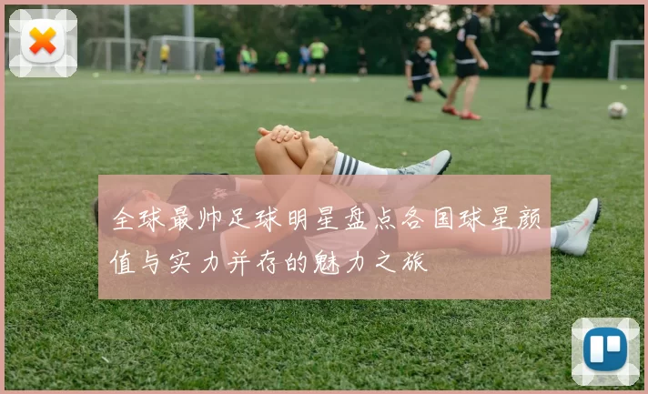 全球最帅足球明星盘点各国球星颜值与实力并存的魅力之旅