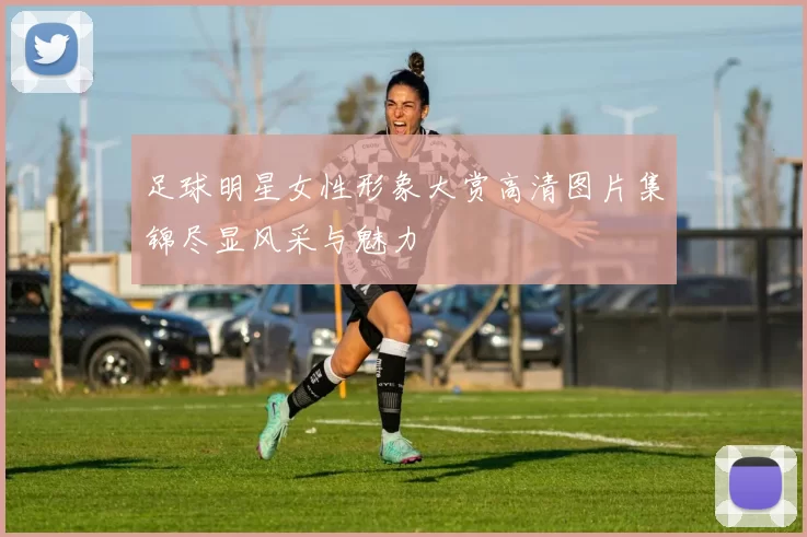 足球明星女性形象大赏高清图片集锦尽显风采与魅力