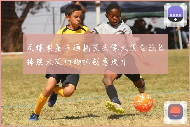 足球明星卡通搞笑头像大集合让你捧腹大笑的趣味创意设计