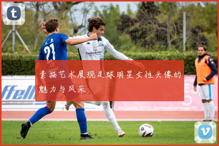 素描艺术展现足球明星女性头像的魅力与风采