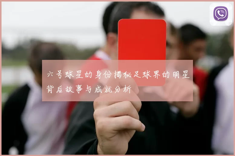 六号球星的身份揭秘足球界的明星背后故事与成就分析
