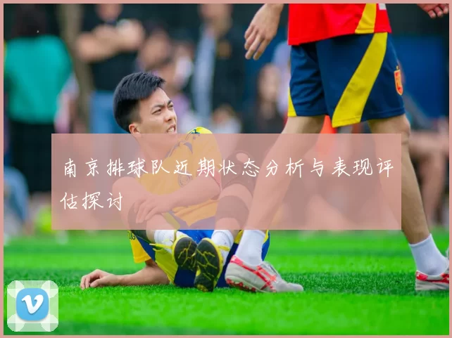 南京排球队近期状态分析与表现评估探讨