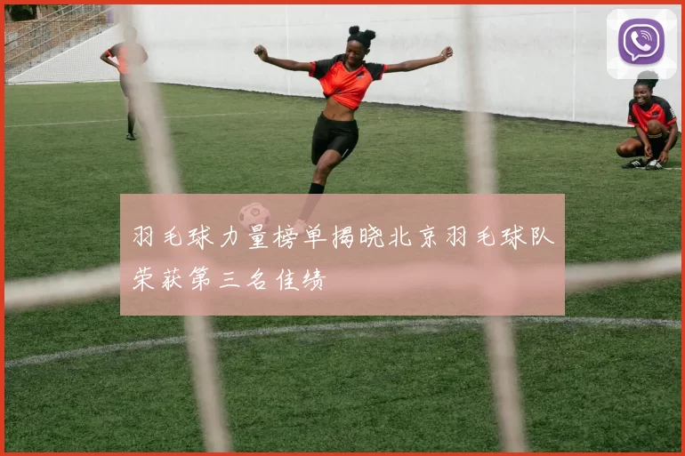 羽毛球力量榜单揭晓北京羽毛球队荣获第三名佳绩