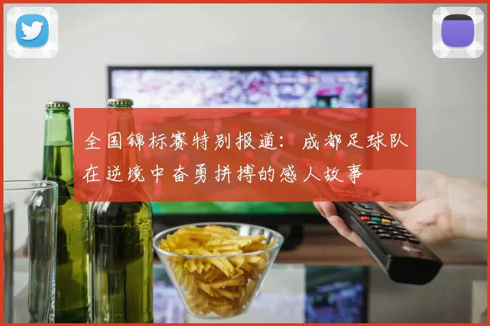 全国锦标赛特别报道：成都足球队在逆境中奋勇拼搏的感人故事