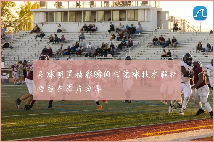 足球明星精彩瞬间任意球技术解析与经典图片分享