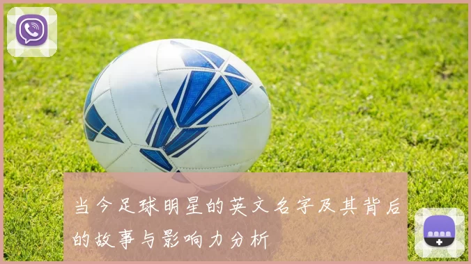 当今足球明星的英文名字及其背后的故事与影响力分析