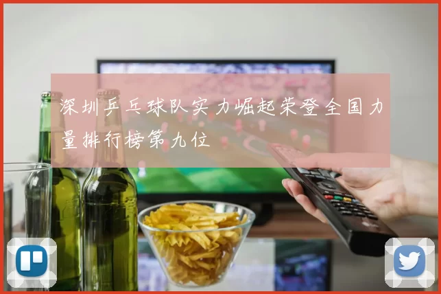 深圳乒乓球队实力崛起荣登全国力量排行榜第九位