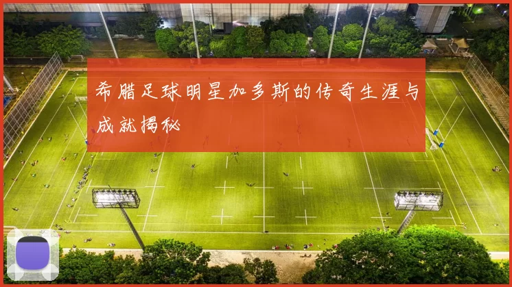 希腊足球明星加多斯的传奇生涯与成就揭秘