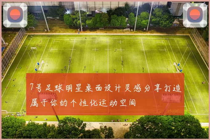 7号足球明星桌面设计灵感分享打造属于你的个性化运动空间