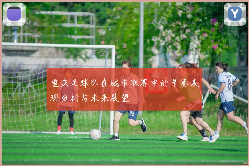 重庆足球队在城市联赛中的节奏表现分析与未来展望