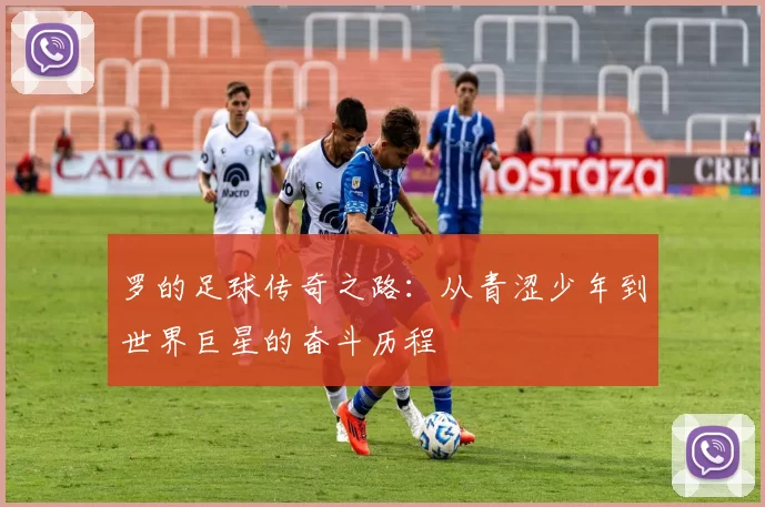 罗的足球传奇之路：从青涩少年到世界巨星的奋斗历程