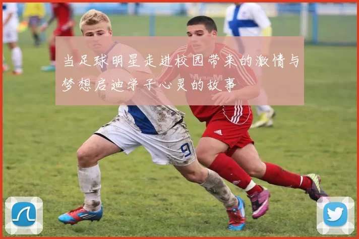 当足球明星走进校园带来的激情与梦想启迪学子心灵的故事