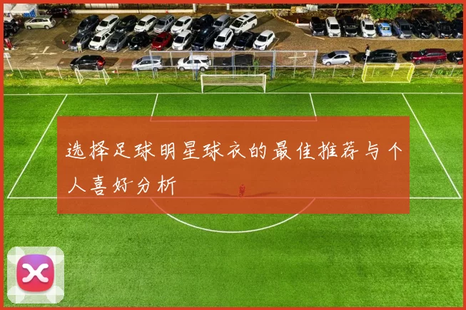 选择足球明星球衣的最佳推荐与个人喜好分析