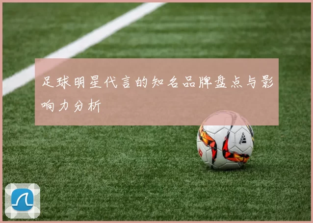 足球明星代言的知名品牌盘点与影响力分析