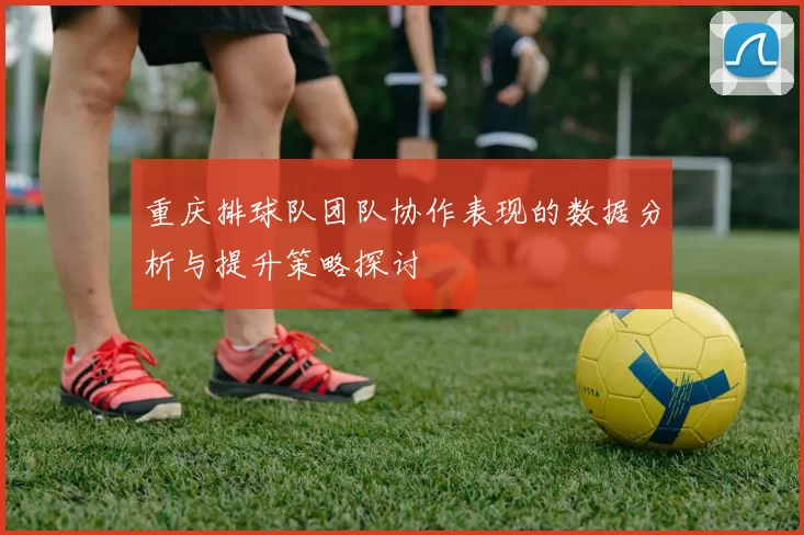 重庆排球队团队协作表现的数据分析与提升策略探讨