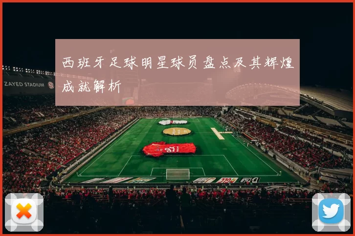 西班牙足球明星球员盘点及其辉煌成就解析