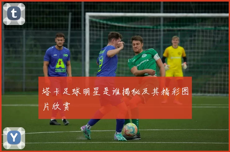 塔卡足球明星是谁揭秘及其精彩图片欣赏