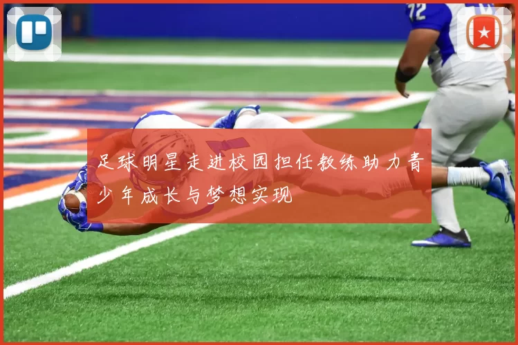 足球明星走进校园担任教练助力青少年成长与梦想实现