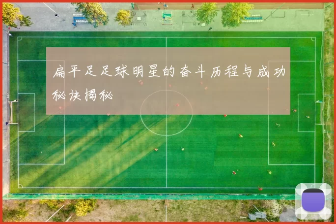 扁平足足球明星的奋斗历程与成功秘诀揭秘