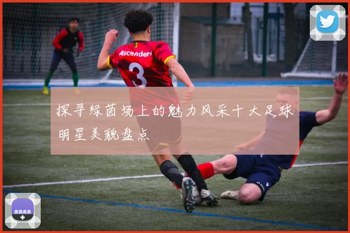 探寻绿茵场上的魅力风采十大足球明星美貌盘点