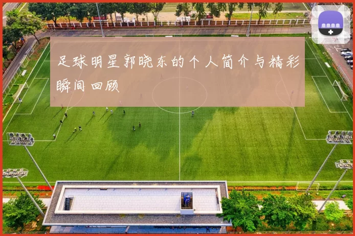 足球明星郭晓东的个人简介与精彩瞬间回顾